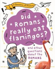 A Question of History Did Romans really eat flamingos And other questions about the Romans