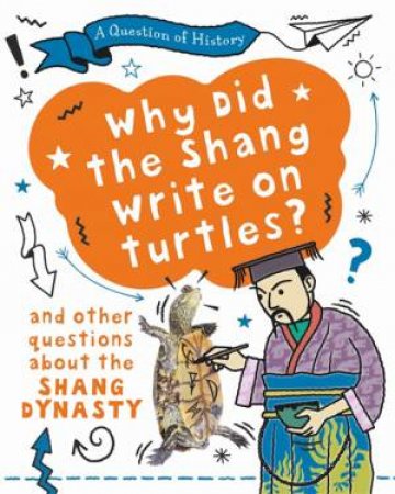 A Question of History: Why did the Shang write on turtles? And other questions about the Shang Dynasty by Tim Cooke