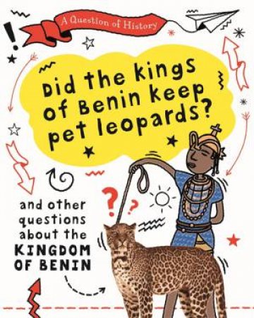 A Question of History: Did the kings of Benin keep pet leopards? And other questions about the kingdom of Benin by Tim Cooke