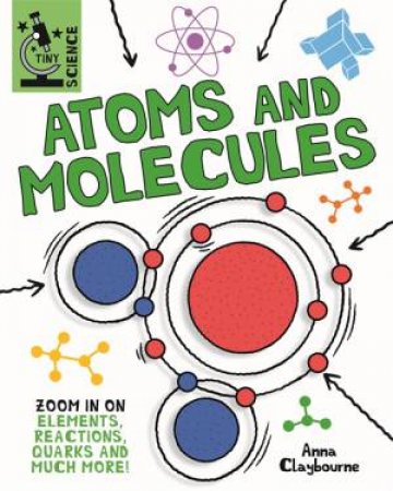 Tiny Science: Atoms And Molecules by Anna Claybourne & Matt Lilly