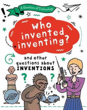 A Question of Technology: Who Invented Inventing? by Clive Gifford