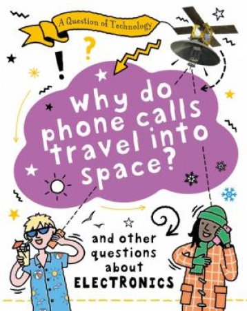 A Question of Technology: Why Do Phone Calls Travel into Space? by Clive Gifford