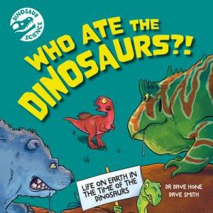 Dinosaur Science: Who Ate the Dinosaurs?! by Dave Hone & Dave Smith