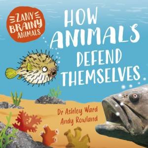 Zany Brainy Animals: How Animals Defend Themselves by Ashley Ward & Andy Rowland