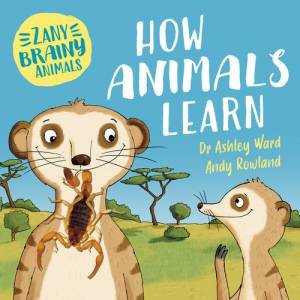 Zany Brainy Animals: How Animals Learn by Ashley Ward & Andy Rowland
