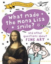 A Question of the Arts What Made the Mona Lisa Smile and other questions about fine arts