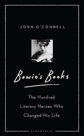 Bowie's Books: The Hundred Literary Heroes Who Changed His Life by John O'Connell