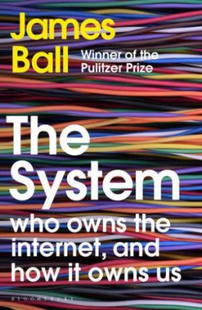 The System: Who Owns The Internet, And How It Owns Us by James Ball