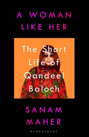 A Woman Like Her: The Short Life Of Qandeel Baloch by Sanam Maher