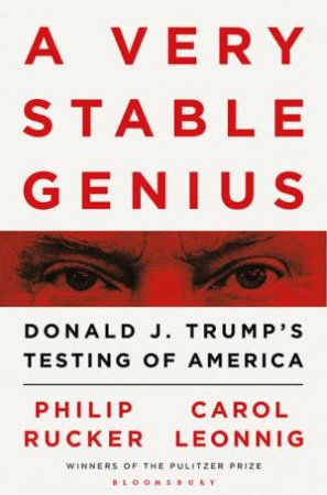 A Very Stable Genius: Donald J. Trump's Testing Of America by Philip Rucker Carol Leonnig