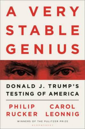 A Very Stable Genius: Donald J. Trump's Testing Of America by Philip Rucker & Carol D. Leonnig 