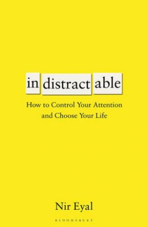 Indistractable: How To Control Your Attention And Choose Your Life by Nir Eyal