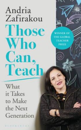 Those Who Can, Teach: What It Takes To Make The Next Generation by Andria Zafirakou