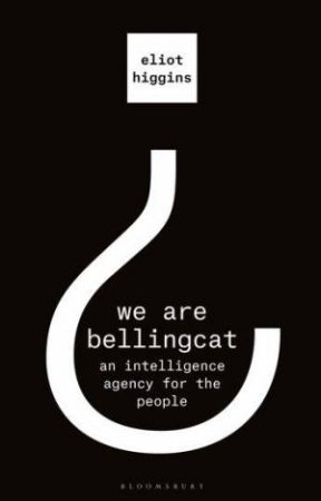 We Are Bellingcat: An Intelligence Agency For The People by Eliot Higgins