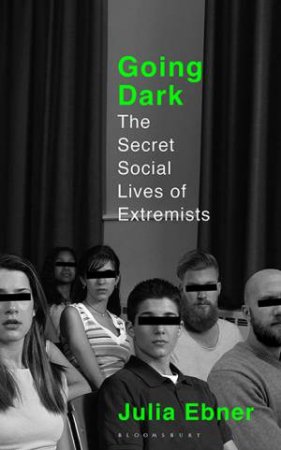 Going Dark: The Secret Social Lives Of Extremists by Julie Ebner