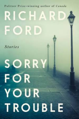 Sorry For Your Trouble by Richard Ford