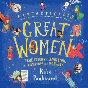 Fantastically Great Women: True Stories Of Ambition, Adventure And Bravery by Kate Pankhurst & Kate Pankhurst