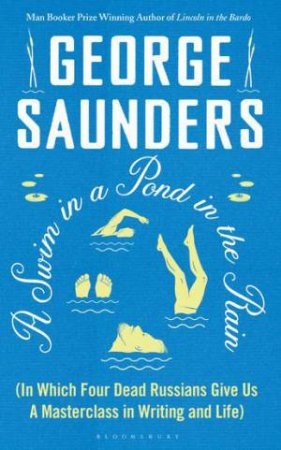 A Swim In A Pond In The Rain: What Reading The Nineteenth-Century Russians Can Teach Us About Stories, Truth, And Transformation by George Saunders