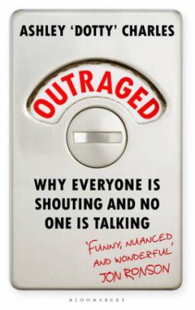 Outraged: Why Everyone Is Shouting And No One Is Talking by Ashley Dotty Charles