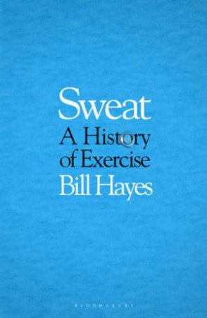 Sweat: A History Of Exercise by Bill Hayes
