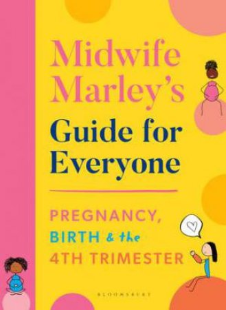 Midwife Marley's Guide For Everyone: Pregnancy, Birth And The 4th Trimester