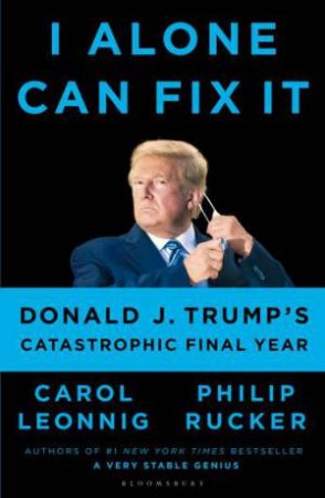 I Alone Can Fix It: Donald J. Trump's Catastrophic Final Year by Carol D. Leonnig & Philip Rucker