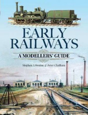 Early Railways: A Guide For The Modeller by Stephen Weston & Peter Chatham