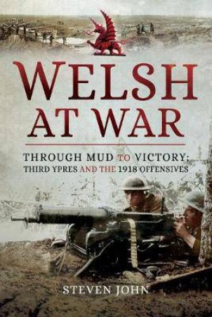 Welsh At War: Through Mud To Victory: Third Ypres And The 1918 Offensives by Steven John
