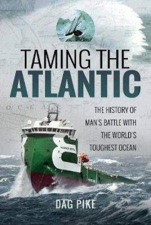 Taming The Atlantic: The History Of Man's Battle With The World's Toughest Ocean by Dag Pike