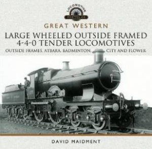 Great Western Large Wheeled Outside Framed 4-4-0 Tender Locomotives: Atbara, Badminton, City And Flower Classes by David Maidment