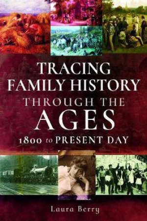 Tracing Family History Through The Ages: 1800 - Present Day by Laura Berry