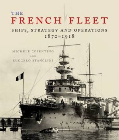 French Fleet: Ships, Strategy And Operations 1870 - 1918 by Ruggero Stanglini 
