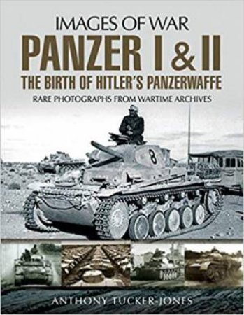 Panzer I And II: The Birth Of Hitler's Panzerwaffe by Anthony Tucker-Jones