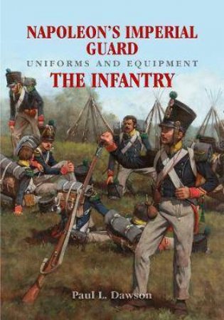 Napoleon's Imperial Guard Uniforms And Equipment: The Infantry by Paul L. Dawson 