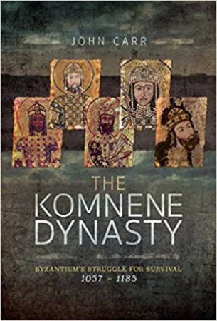 Komnene Dynasty: Byzantium's Struggle For Survival 1057-1185 by John Carr