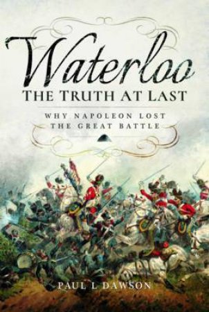 Waterloo: The Truth At Last by Paul L. Dawson