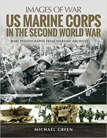 US Marine Corps In The Second World War: Rare Photographs from Wartime Archives by Michael Green