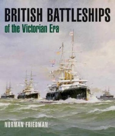 British Battleships Of The Victorian Era by Norman Friedman