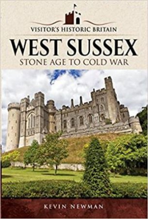 Visitors' Historic Britain: West Sussex: Stone Age To Cold War by Kevin Newman
