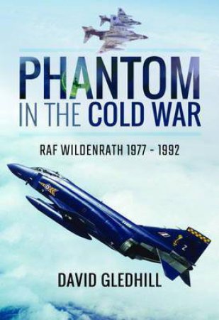 Phantom In The Cold War: RAF Wildenrath 1977-1992 by David Gledhill
