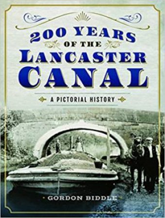 200 Years Of The Lancaster Canals: An Illustrated History by Gordon Biddle
