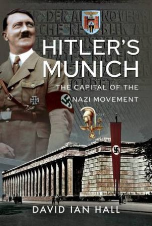 Hitler's Munich: The Capital Of The Nazi Movement by David Ian Hall