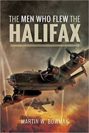 The Men Who Flew The Halifax by Martin W. Bowman 