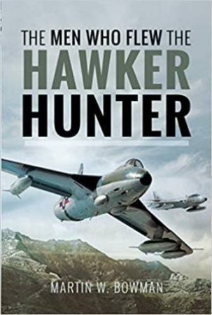 The Men Who Flew the Hawker Hunter by Martin W. Bowman