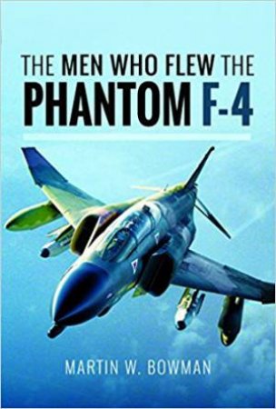 The Men Who Flew The Phantom F-4 by Martin W. Bowman