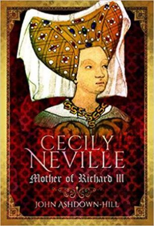 Cecily Neville: Mother Of Richard III by John Ashdown-Hill