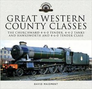 Great Western, County Classes: The Churchward 4-4-0s, 4-4-2 Tanks and Hawksworth 4-6-0s by David Maidment