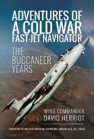 Adventures Of A Cold War Fast-Jet Navigator: The Buccaneer Years by David Herriot