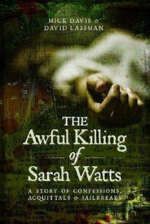 The Awful Killing Of Sarah Watts: A Story Of Confessions, Acquittals And Jailbreaks by Mick Davis & David Lassman