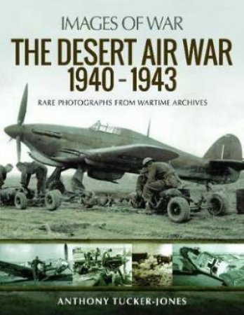 Desert Air War 1940-1943: Rare Photographs From Wartime Archives by Anthony Tucker-Jones